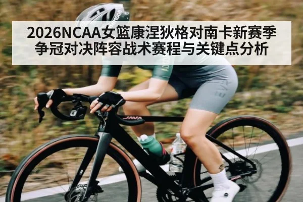 2026NCAA女篮康涅狄格对南卡新赛季争冠对决阵容战术赛程与关键点分析