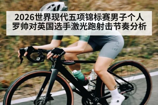 2026世界现代五项锦标赛男子个人罗帅对英国选手激光跑射击节奏分析